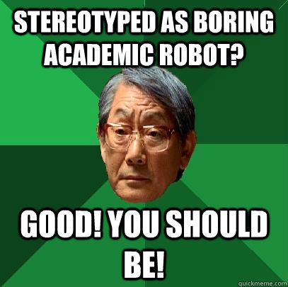 stereotyped as boring academic robot? good! you should be!  High Expectations Asian Father