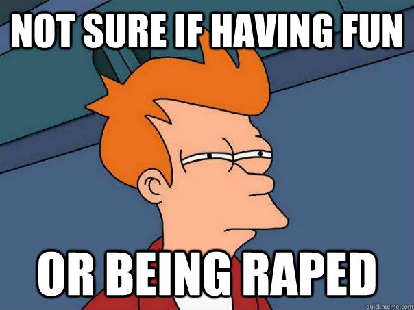 Not sure if having fun Or being raped - Not sure if having fun Or being raped  Futurama Fry