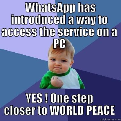  WHATSAPP HAS INTRODUCED A WAY TO ACCESS THE SERVICE ON A PC YES ! ONE STEP CLOSER TO WORLD PEACE Success Kid