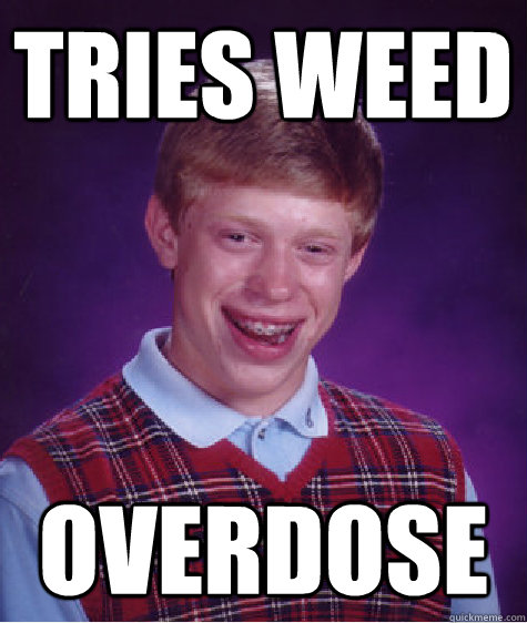 Tries weed Overdose  Bad Luck Brian