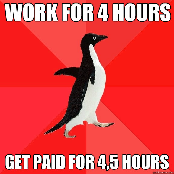 work for 4 hours get paid for 4,5 hours - work for 4 hours get paid for 4,5 hours  Socially Awesome Penguin