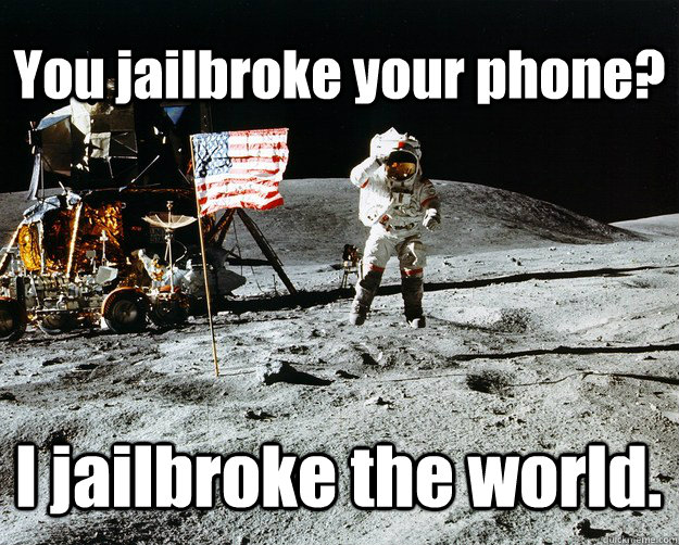 You jailbroke your phone? I jailbroke the world.  Unimpressed Astronaut