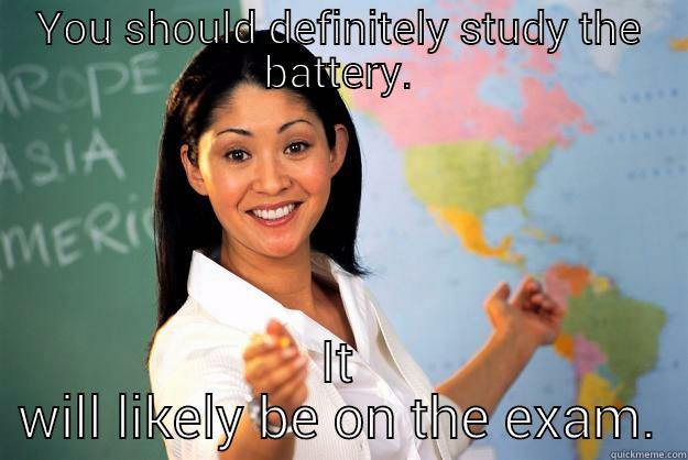 YOU SHOULD DEFINITELY STUDY THE BATTERY. IT WILL LIKELY BE ON THE EXAM. Unhelpful High School Teacher