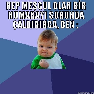 HEP MEŞGUL OLAN BİR NUMARAYI SONUNDA ÇALDIRINCA, BEN :   Success Kid