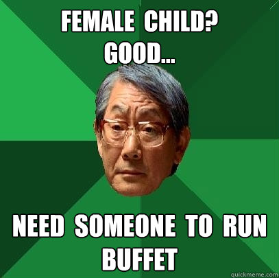 female  child?
good... need  someone  to  run
buffet  High Expectations Asian Father