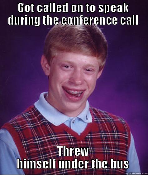 GOT CALLED ON TO SPEAK DURING THE CONFERENCE CALL THREW HIMSELF UNDER THE BUS Bad Luck Brian