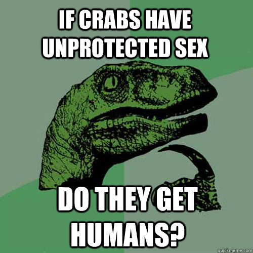 if crabs have unprotected sex Do they get humans?  Philosoraptor