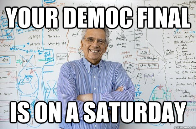 Your Democ Final is on a Saturday  Engineering Professor