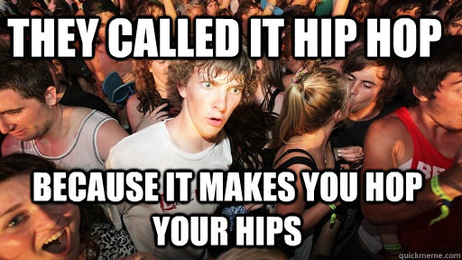 they called it hip hop because it makes you hop your hips  Sudden Clarity Clarence