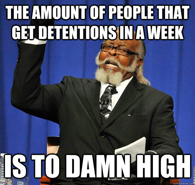 The amount of people that get detentions in a week Is to damn high  Jimmy McMillan