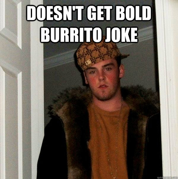 Doesnt Get Bold Burrito Joke Scumbag Steve Quickmeme 