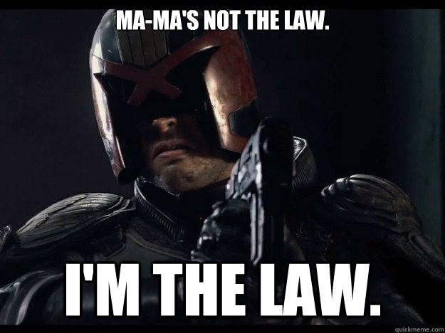 Ma-Ma's not the law.  I'm the law.  Judge Dredd