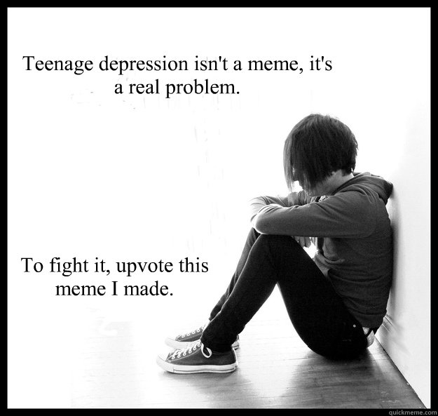 Teenage depression isn't a meme, it's a real problem.
 To fight it, upvote this meme I made.  Sad Youth