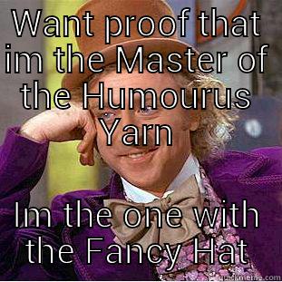 WANT PROOF THAT IM THE MASTER OF THE HUMOURUS YARN IM THE ONE WITH THE FANCY HAT Condescending Wonka