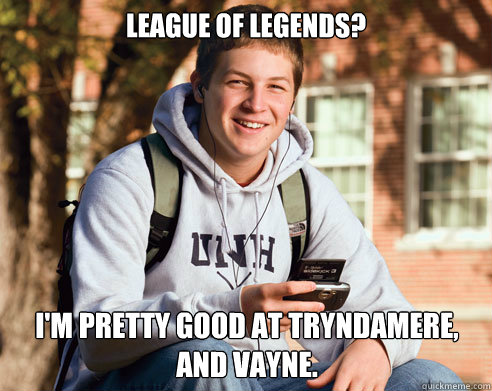 League of Legends? I'm pretty good at Tryndamere, and Vayne. - League of Legends? I'm pretty good at Tryndamere, and Vayne.  College Freshman