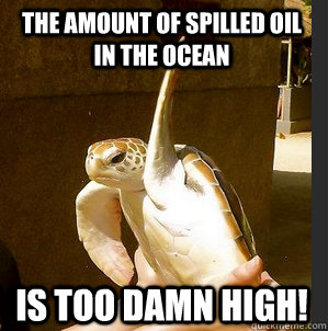 The amount of spilled oil in the ocean is too damn high!  