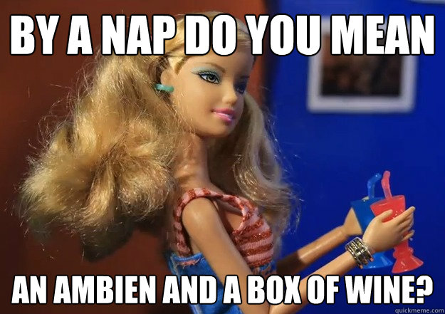 by a nap do you mean an ambien and a box of wine? - by a nap do you mean an ambien and a box of wine?  Misc