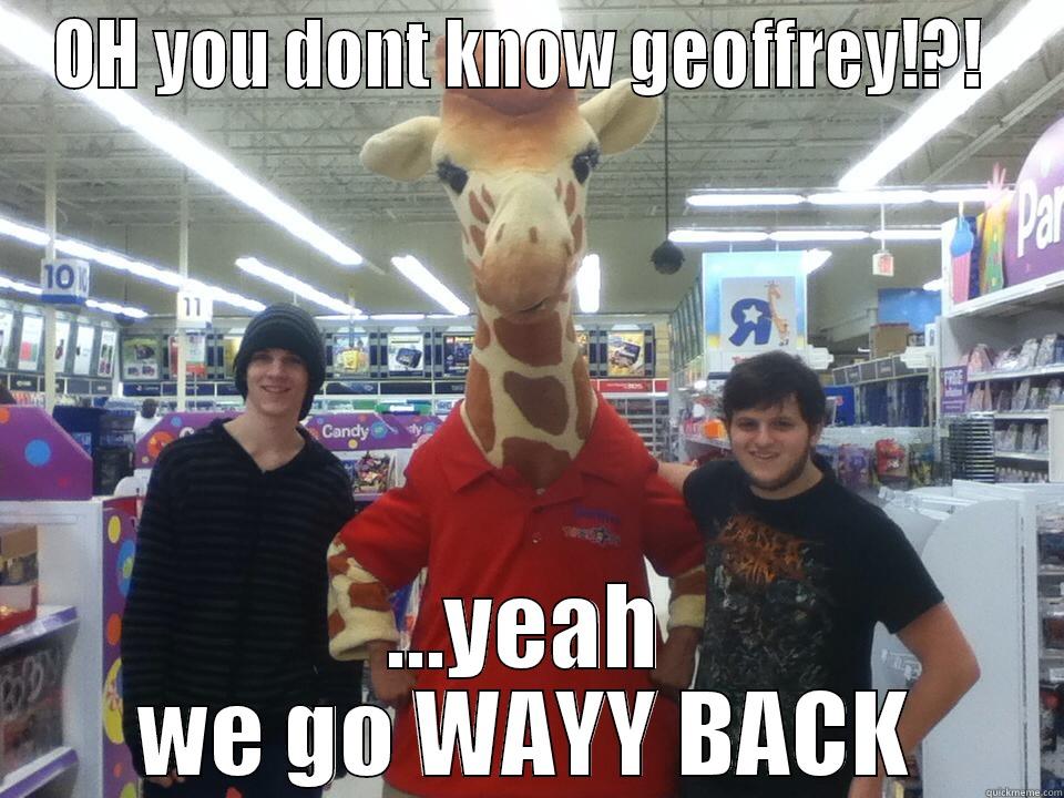 OH YOU DONT KNOW GEOFFREY!?!  ...YEAH WE GO WAYY BACK Misc