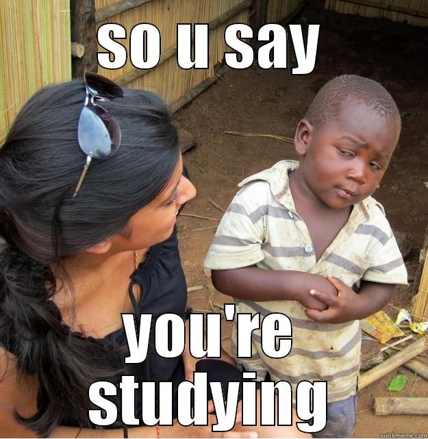 SO U SAY YOU'RE STUDYING Skeptical Third World Kid