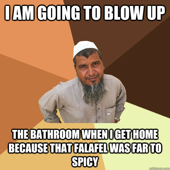 I am going to blow up  The bathroom when I get home because that falafel was far to spicy - I am going to blow up  The bathroom when I get home because that falafel was far to spicy  Ordinary Muslim Man