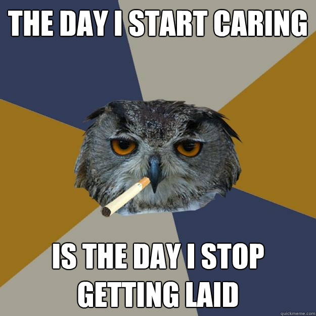 the day I start caring is the day I stop getting laid - the day I start caring is the day I stop getting laid  Art Student Owl