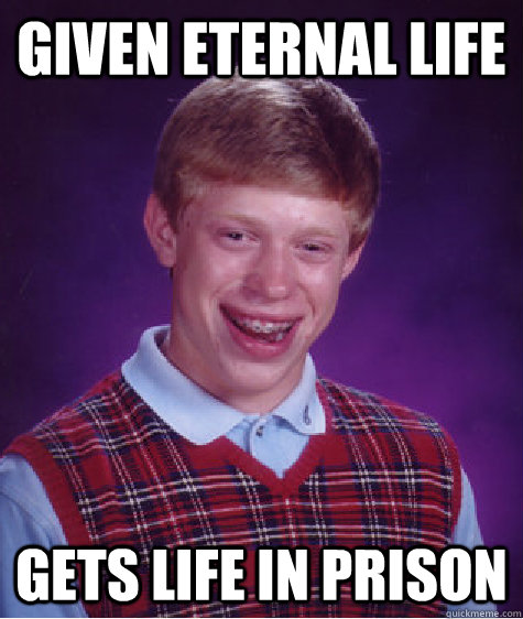 Given eternal life gets life in prison  Bad Luck Brian