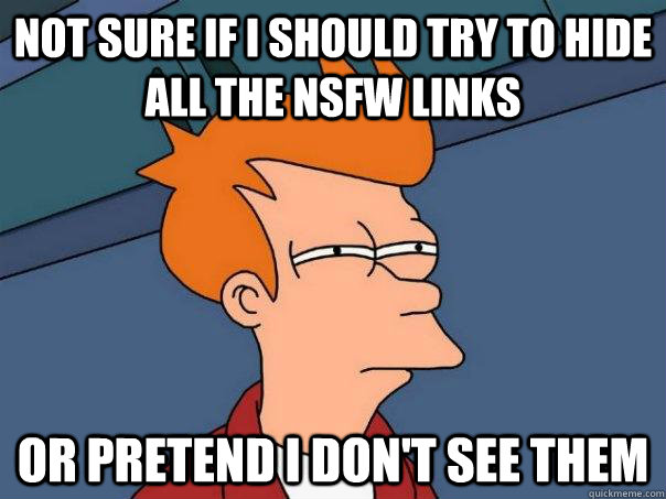 Not sure if I should try to hide all the NSFW links Or pretend I don't see them - Not sure if I should try to hide all the NSFW links Or pretend I don't see them  Futurama Fry