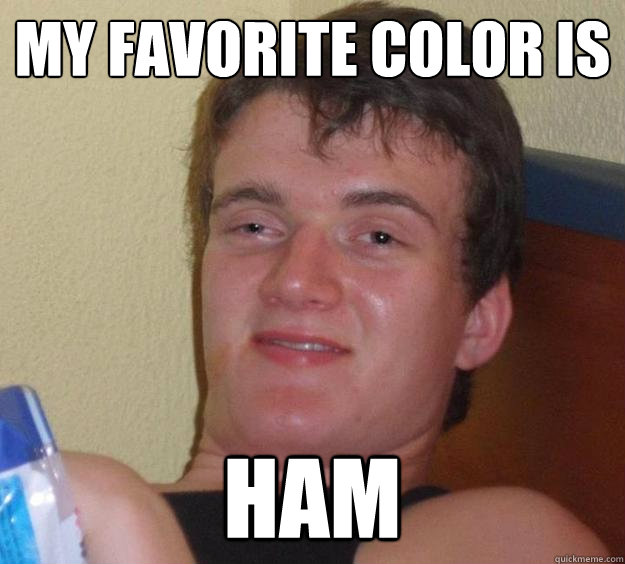 My favorite color is HAM  10 Guy