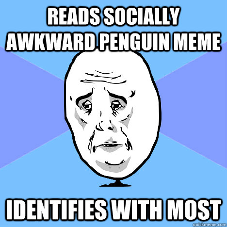 reads socially awkward penguin meme identifies with most  Okay Guy