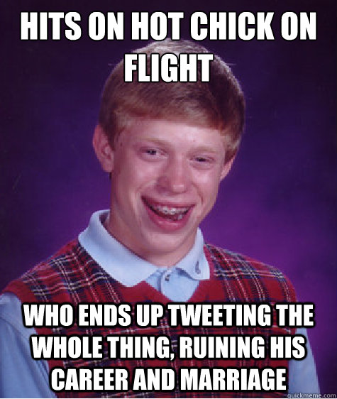 Hits on hot chick on flight Who ends up tweeting the whole thing, ruining his career and marriage  Bad Luck Brian