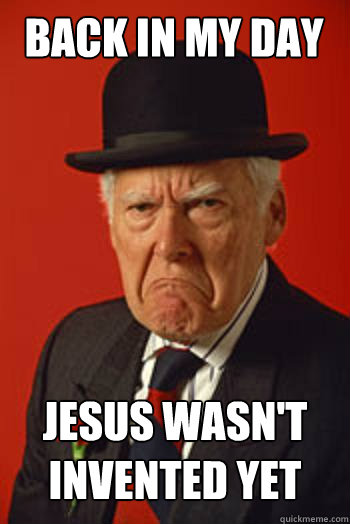 Back in my day Jesus wasn't invented yet  - Back in my day Jesus wasn't invented yet   Pissed old guy