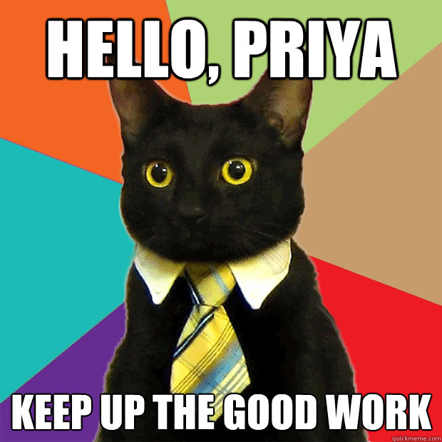 Hello, priya Keep up the good work  Business Cat