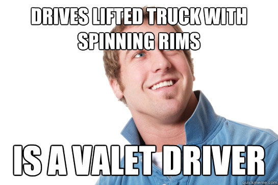 Drives lifted truck with spinning rims is a valet driver - Drives lifted truck with spinning rims is a valet driver  Misunderstood D-Bag