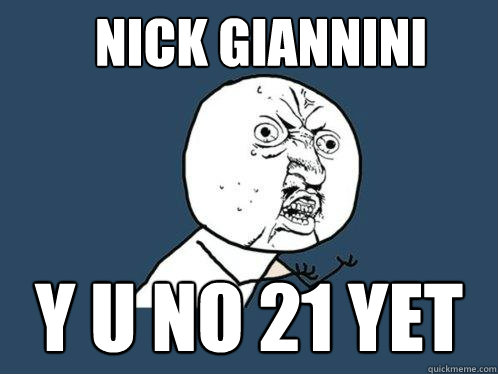 Nick Giannini y u no 21 yet  Y U No