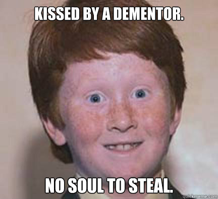 Kissed by a dementor. no soul to steal.  Over Confident Ginger