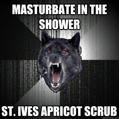 Masturbate in the shower St. Ives apricot scrub  Insanity Wolf