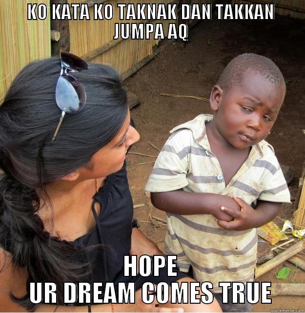 HOPE UR DREAM - KO KATA KO TAKNAK DAN TAKKAN JUMPA AQ HOPE UR DREAM COMES TRUE Skeptical Third World Kid