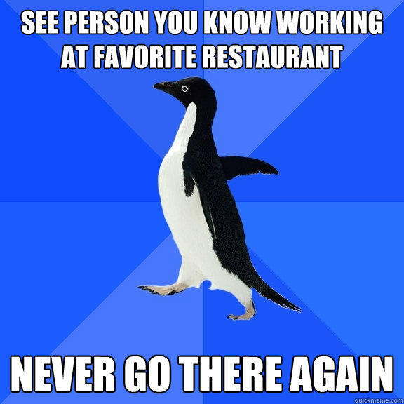 See person you know working at favorite restaurant Never go there again  - See person you know working at favorite restaurant Never go there again   Socially Awkward Penguin