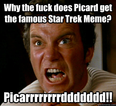 Why the fuck does Picard get the famous Star Trek Meme? Picarrrrrrrrddddddd!!  
