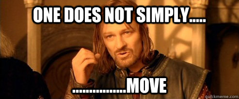 One does not simply..... ................move  One Does Not Simply