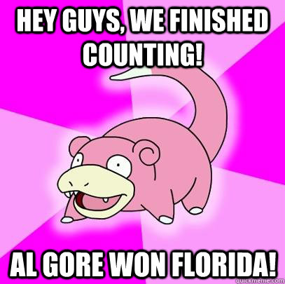 Hey Guys, We finished counting! Al Gore Won Florida!  Slowpoke