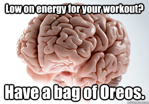 Low on energy for your workout? Have a bag of Oreos.  Scumbag Brain