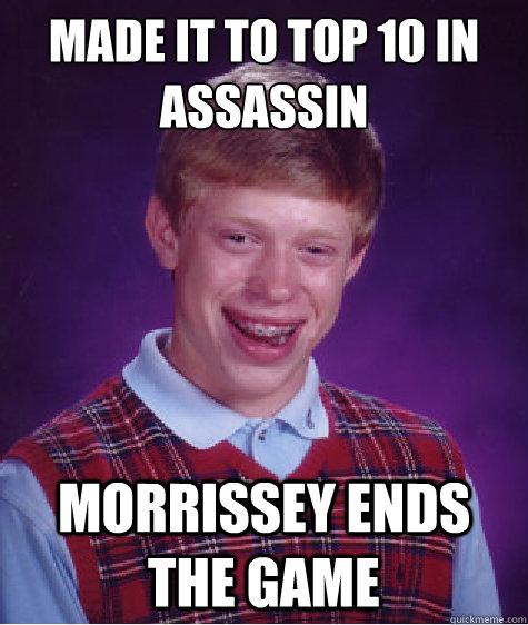 Made it to top 10 in assassin  Morrissey ends the game  Bad Luck Brian