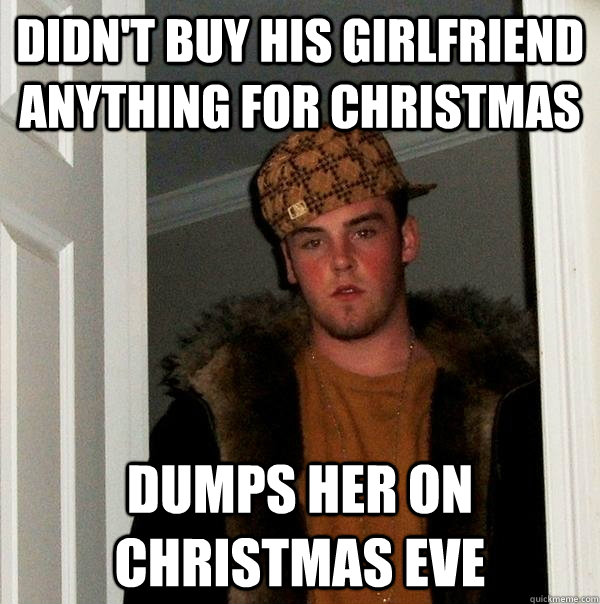 didn't buy his girlfriend anything for christmas dumps her on christmas eve  Scumbag Steve