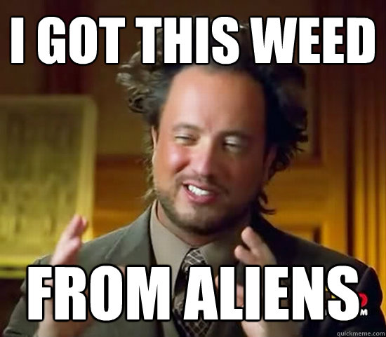 I got this weed From aliens  Ancient Aliens