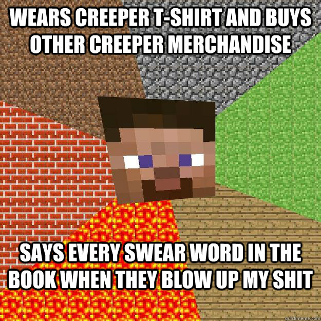 wears creeper t-shirt and buys other creeper merchandise says every swear word in the book when they blow up my shit - wears creeper t-shirt and buys other creeper merchandise says every swear word in the book when they blow up my shit  Minecraft