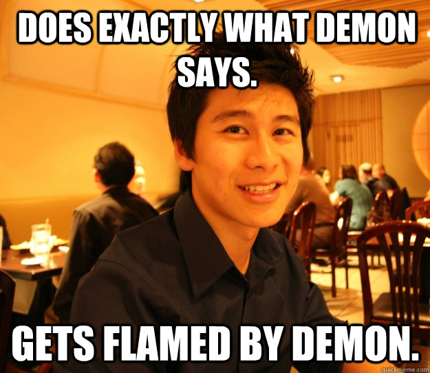 Does exactly what demon says. gets flamed by demon. - Does exactly what demon says. gets flamed by demon.  Embrace the Jeff