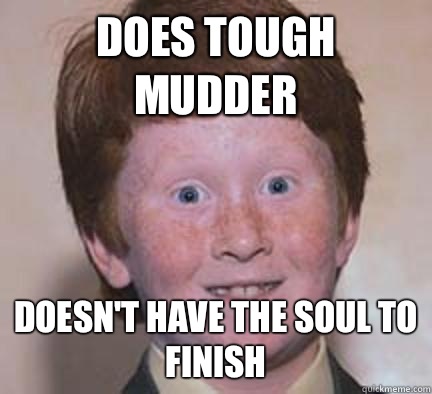 Does tough mudder Doesn't have the soul to finish  - Does tough mudder Doesn't have the soul to finish   Over Confident Ginger