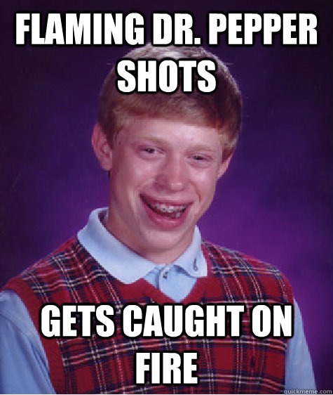 Flaming dr. pepper shots gets caught on fire  Bad Luck Brian