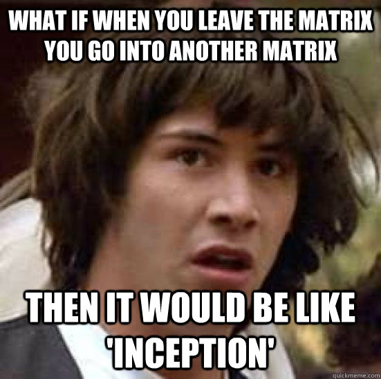 What if when you leave the Matrix you go into another Matrix Then it would be like 'inception' - What if when you leave the Matrix you go into another Matrix Then it would be like 'inception'  conspiracy keanu